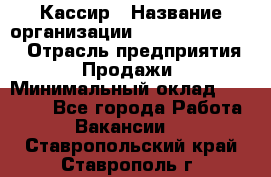 Кассир › Название организации ­ Fusion Service › Отрасль предприятия ­ Продажи › Минимальный оклад ­ 28 800 - Все города Работа » Вакансии   . Ставропольский край,Ставрополь г.